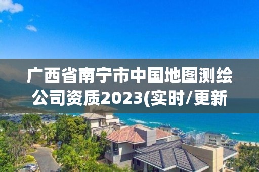 广西省南宁市中国地图测绘公司资质2023(实时/更新中)