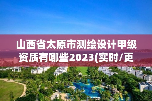 山西省太原市测绘设计甲级资质有哪些2023(实时/更新中)