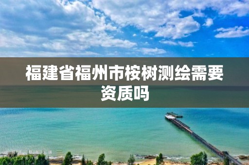 福建省福州市桉树测绘需要资质吗