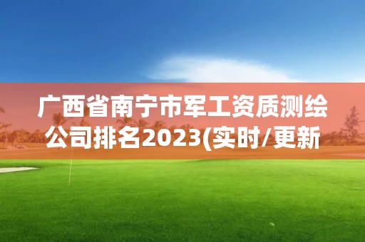 广西省南宁市军工资质测绘公司排名2023(实时/更新中)