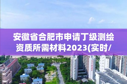 安徽省合肥市申请丁级测绘资质所需材料2023(实时/更新中)