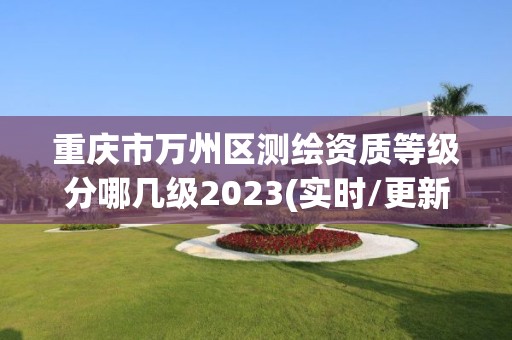 重庆市万州区测绘资质等级分哪几级2023(实时/更新中)