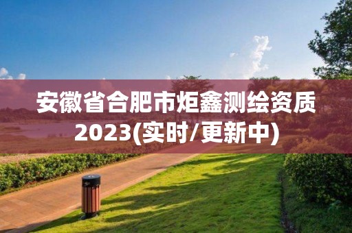 安徽省合肥市炬鑫测绘资质2023(实时/更新中)