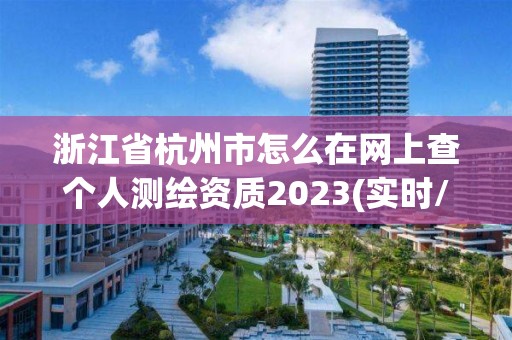 浙江省杭州市怎么在网上查个人测绘资质2023(实时/更新中)