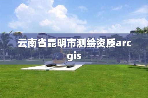 云南省昆明市测绘资质arcgis