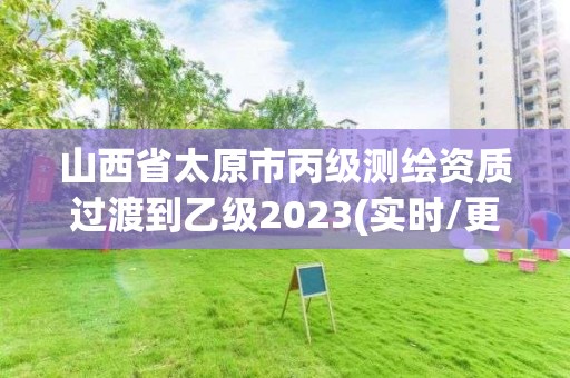 山西省太原市丙级测绘资质过渡到乙级2023(实时/更新中)