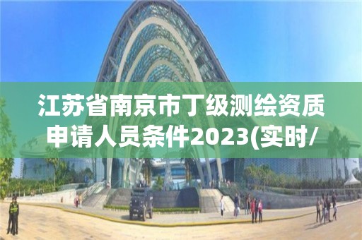 江苏省南京市丁级测绘资质申请人员条件2023(实时/更新中)