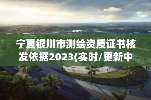 宁夏银川市测绘资质证书核发依据2023(实时/更新中)