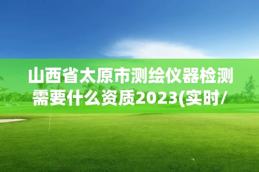 山西省太原市测绘仪器检测需要什么资质2023(实时/更新中)