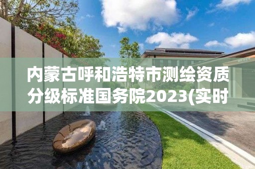 内蒙古呼和浩特市测绘资质分级标准国务院2023(实时/更新中)