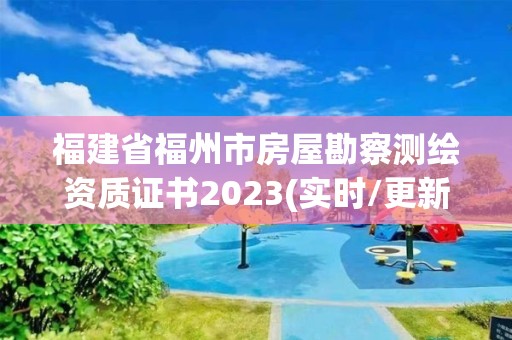 福建省福州市房屋勘察测绘资质证书2023(实时/更新中)