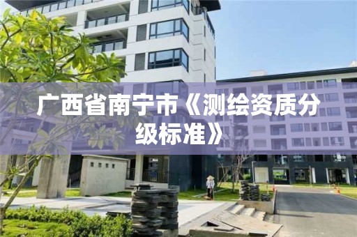 广西省南宁市《测绘资质分级标准》