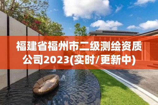 福建省福州市二级测绘资质公司2023(实时/更新中) 福建省福州市二级测绘资质公司2023(实时/更新中)