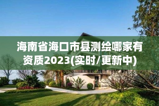 海南省海口市县测绘哪家有资质2023(实时/更新中)