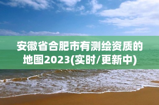 安徽省合肥市有测绘资质的地图2023(实时/更新中)