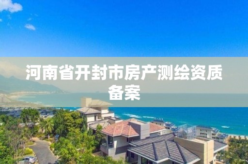 河南省开封市房产测绘资质备案