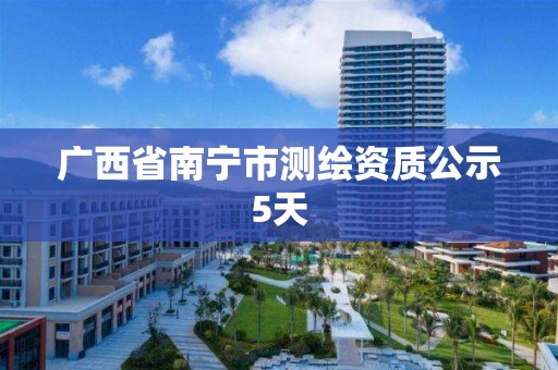 广西省南宁市测绘资质公示5天