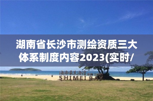 湖南省长沙市测绘资质三大体系制度内容2023(实时/更新中)