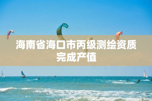 海南省海口市丙级测绘资质完成产值