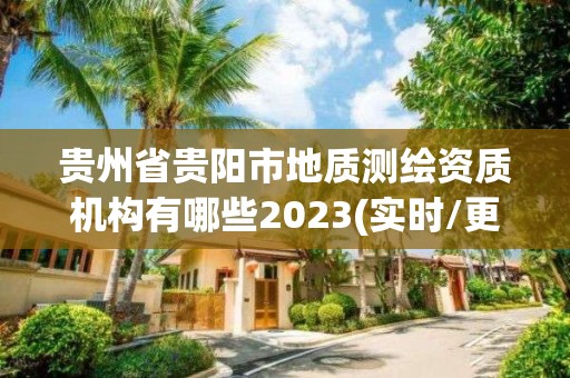 贵州省贵阳市地质测绘资质机构有哪些2023(实时/更新中)