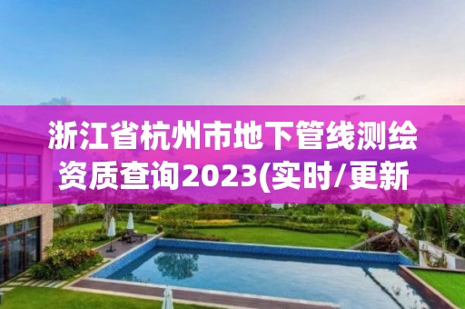 浙江省杭州市地下管线测绘资质查询2023(实时/更新中)