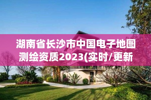 湖南省长沙市中国电子地图测绘资质2023(实时/更新中)