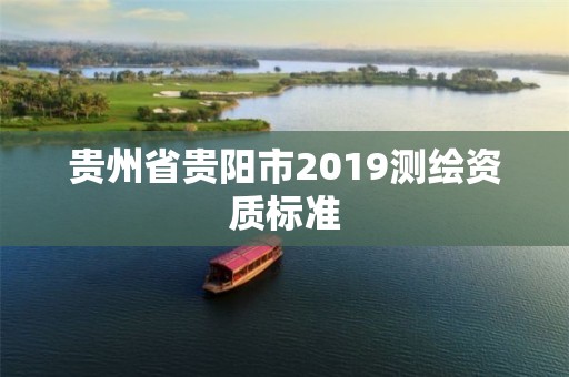 贵州省贵阳市2019测绘资质标准