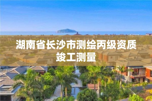 湖南省长沙市测绘丙级资质竣工测量