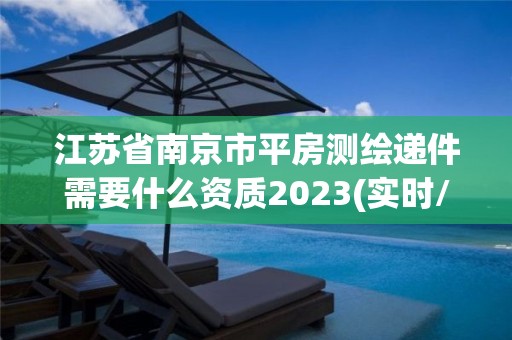 江苏省南京市平房测绘递件需要什么资质2023(实时/更新中)