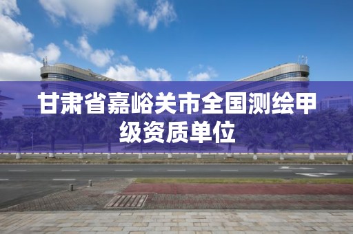 甘肃省嘉峪关市全国测绘甲级资质单位