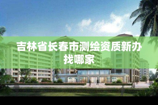 吉林省长春市测绘资质新办找哪家