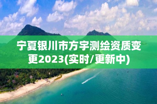 宁夏银川市方宇测绘资质变更2023(实时/更新中)