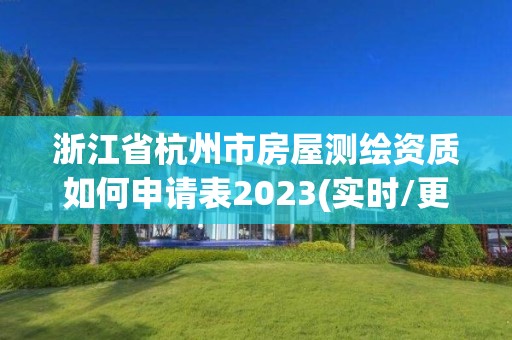 浙江省杭州市房屋测绘资质如何申请表2023(实时/更新中)