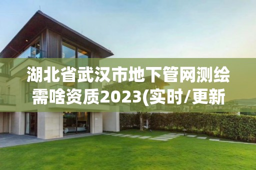 湖北省武汉市地下管网测绘需啥资质2023(实时/更新中)