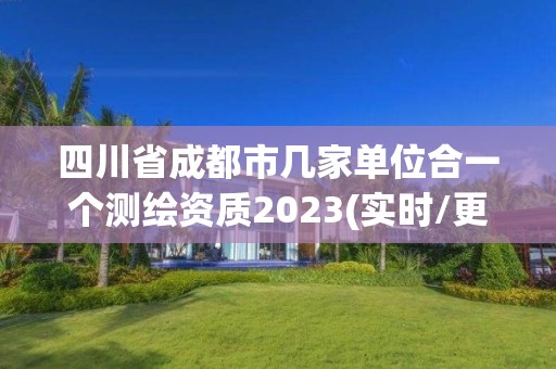 四川省成都市几家单位合一个测绘资质2023(实时/更新中)