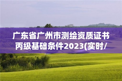 广东省广州市测绘资质证书丙级基础条件2023(实时/更新中)