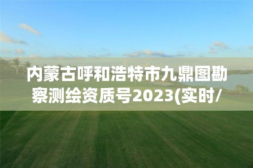 内蒙古呼和浩特市九鼎图勘察测绘资质号2023(实时/更新中)