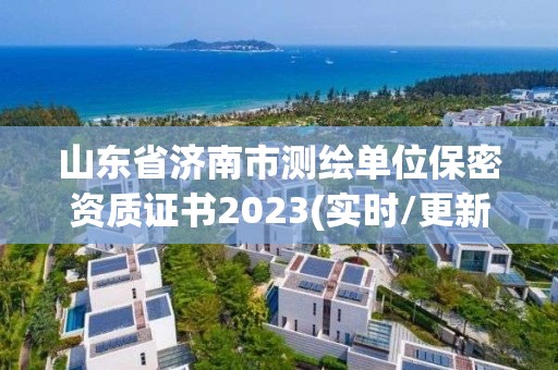 山东省济南市测绘单位保密资质证书2023(实时/更新中)