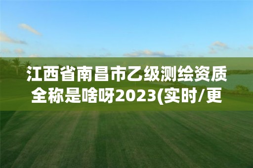 江西省南昌市乙级测绘资质全称是啥呀2023(实时/更新中)