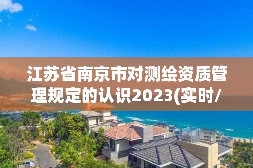 江苏省南京市对测绘资质管理规定的认识2023(实时/更新中)