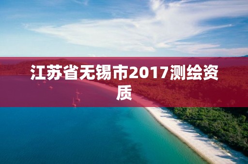 江苏省无锡市2017测绘资质