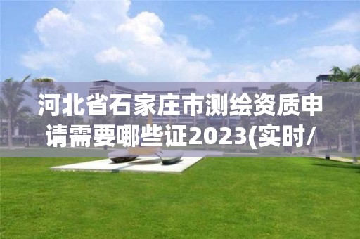 河北省石家庄市测绘资质申请需要哪些证2023(实时/更新中)