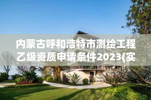 内蒙古呼和浩特市测绘工程乙级资质申请条件2023(实时/更新中)