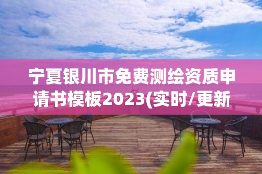 宁夏银川市免费测绘资质申请书模板2023(实时/更新中)