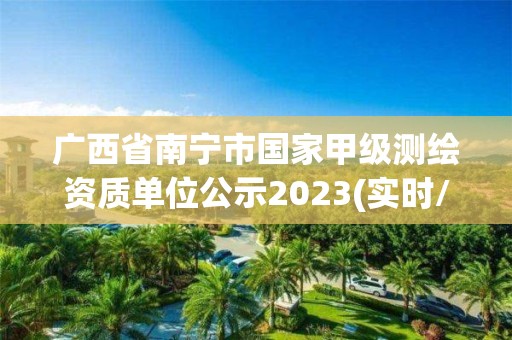 广西省南宁市国家甲级测绘资质单位公示2023(实时/更新中)