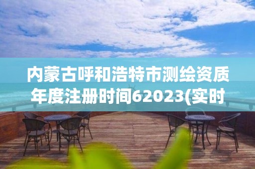 内蒙古呼和浩特市测绘资质年度注册时间62023(实时/更新中)