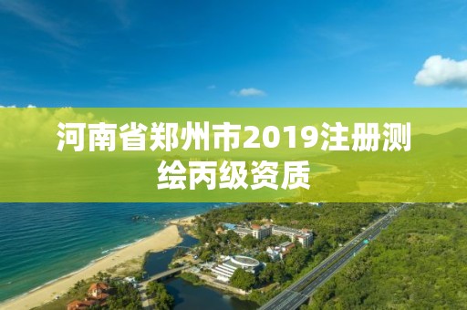 河南省郑州市2019注册测绘丙级资质