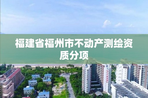 福建省福州市不动产测绘资质分项