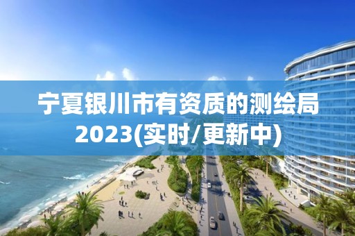 宁夏银川市有资质的测绘局2023(实时/更新中)