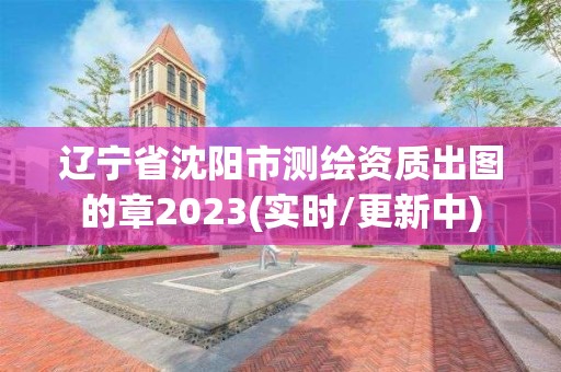 辽宁省沈阳市测绘资质出图的章2023(实时/更新中)